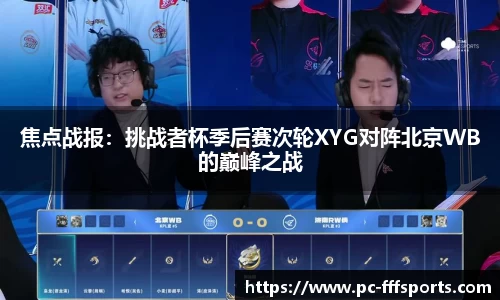 焦点战报：挑战者杯季后赛次轮XYG对阵北京WB的巅峰之战