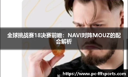 全球挑战赛18决赛前瞻：NAVI对阵MOUZ的配合解析